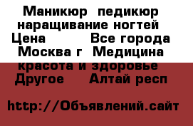 Маникюр, педикюр, наращивание ногтей › Цена ­ 350 - Все города, Москва г. Медицина, красота и здоровье » Другое   . Алтай респ.